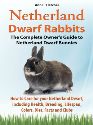 cover image of Netherland Dwarf Rabbits, the Complete Owner's Guide to Netherland Dwarf Bunnies, How to Care for your Netherland Dwarf, including Health, Breeding, Lifespan, Colors, Diet, Facts and Clubs